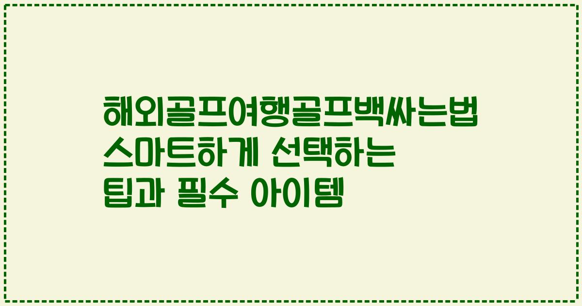 해외골프여행골프백싸는법 스마트하게 선택하는 팁과 필수 아이템