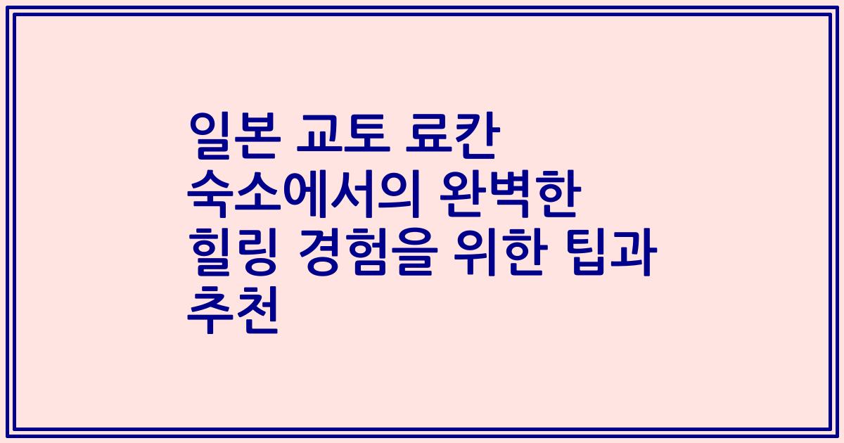 일본 교토 료칸 숙소에서의 완벽한 힐링 경험을 위한 팁과 추천