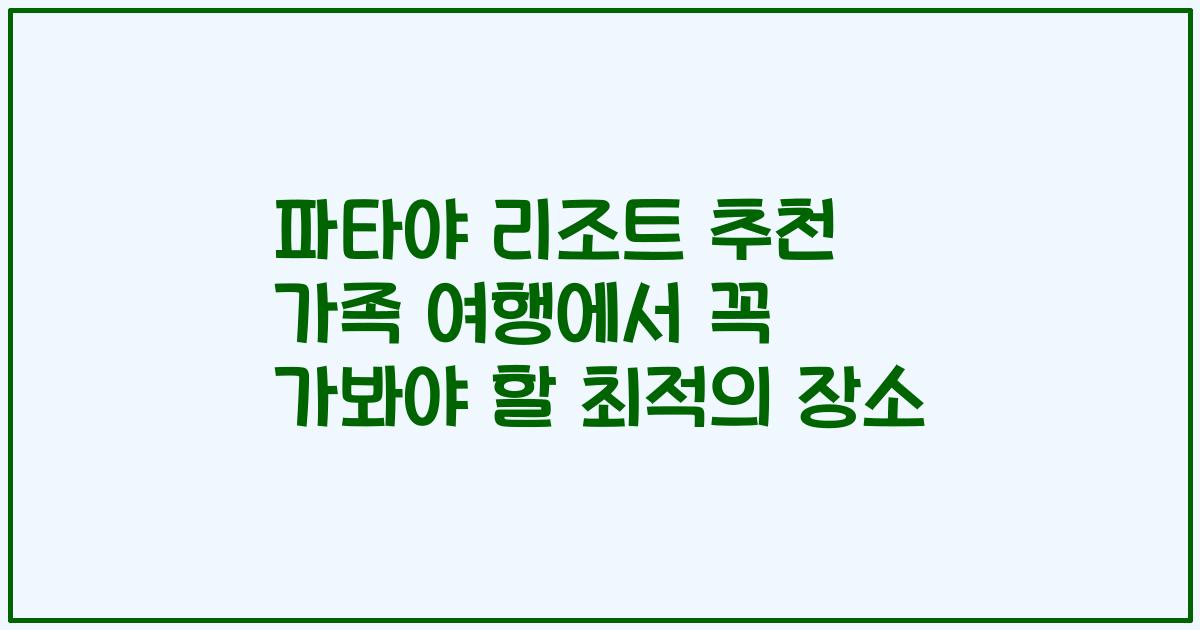 파타야 리조트 추천 가족 여행에서 꼭 가봐야 할 최적의 장소