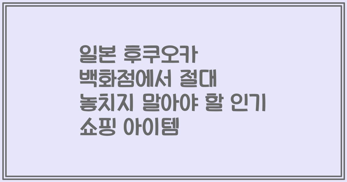일본 후쿠오카 백화점에서 절대 놓치지 말아야 할 인기 쇼핑 아이템