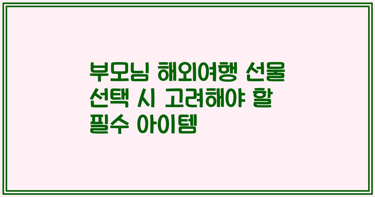 부모님 해외여행 선물 선택 시 고려해야 할 필수 아이템
