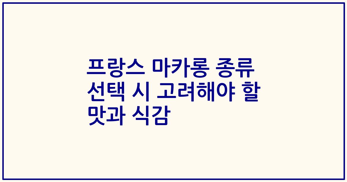프랑스 마카롱 종류 선택 시 고려해야 할 맛과 식감