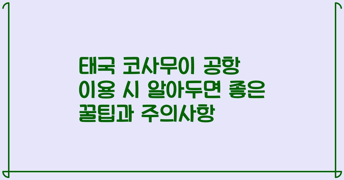 태국 코사무이 공항 이용 시 알아두면 좋은 꿀팁과 주의사항
