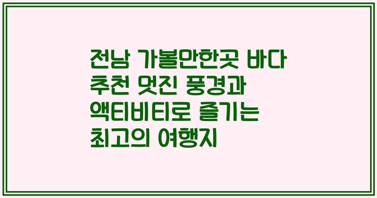 전남 가볼만한곳 바다 추천 멋진 풍경과 액티비티로 즐기는 최고의 여행지
