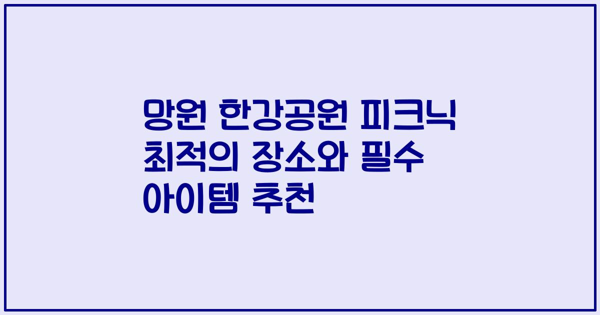망원 한강공원 피크닉 최적의 장소와 필수 아이템 추천