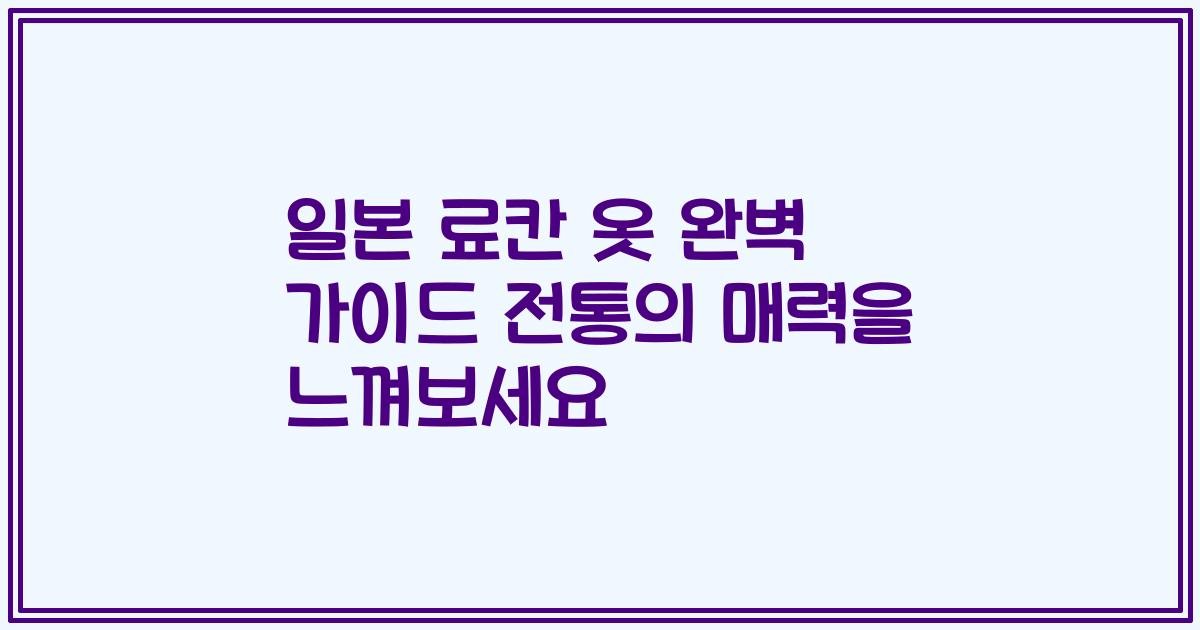 일본 료칸 옷 완벽 가이드 전통의 매력을 느껴보세요