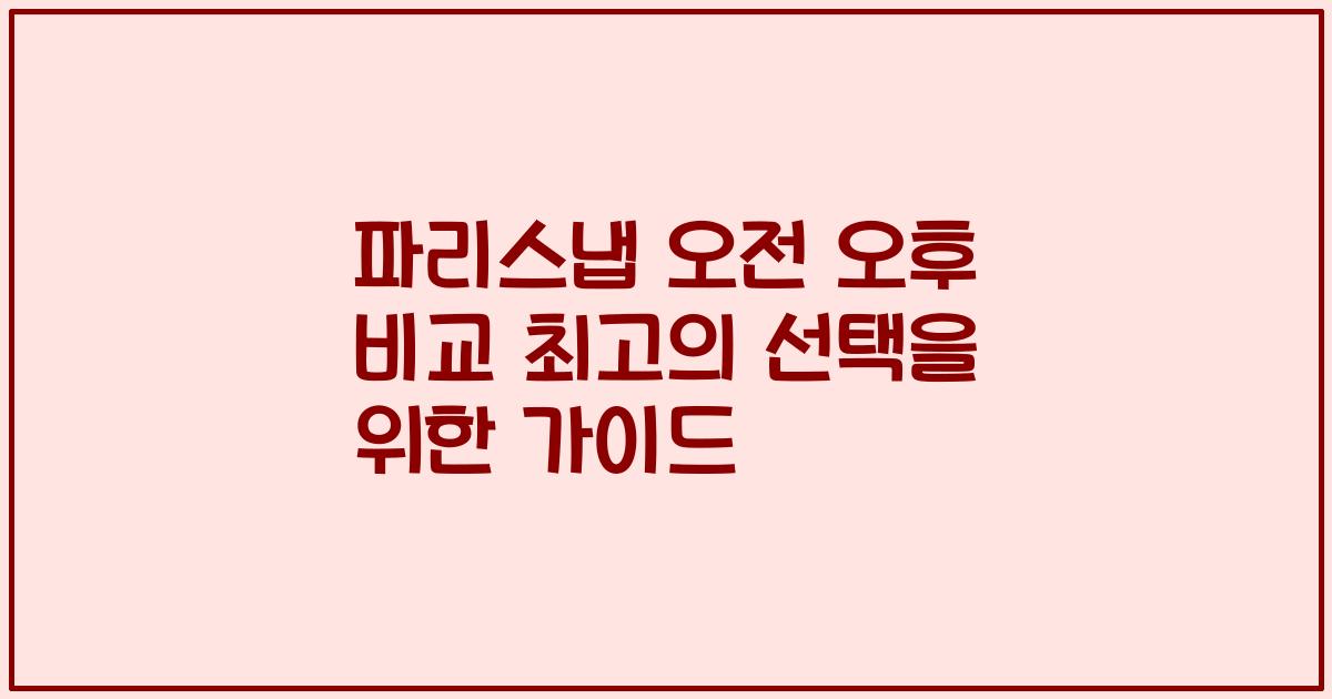 파리스냅 오전 오후 비교 최고의 선택을 위한 가이드