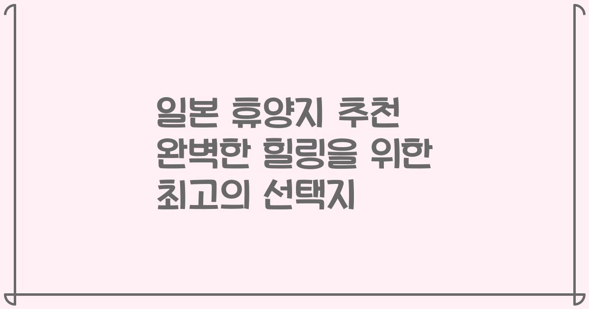 일본 휴양지 추천 완벽한 힐링을 위한 최고의 선택지