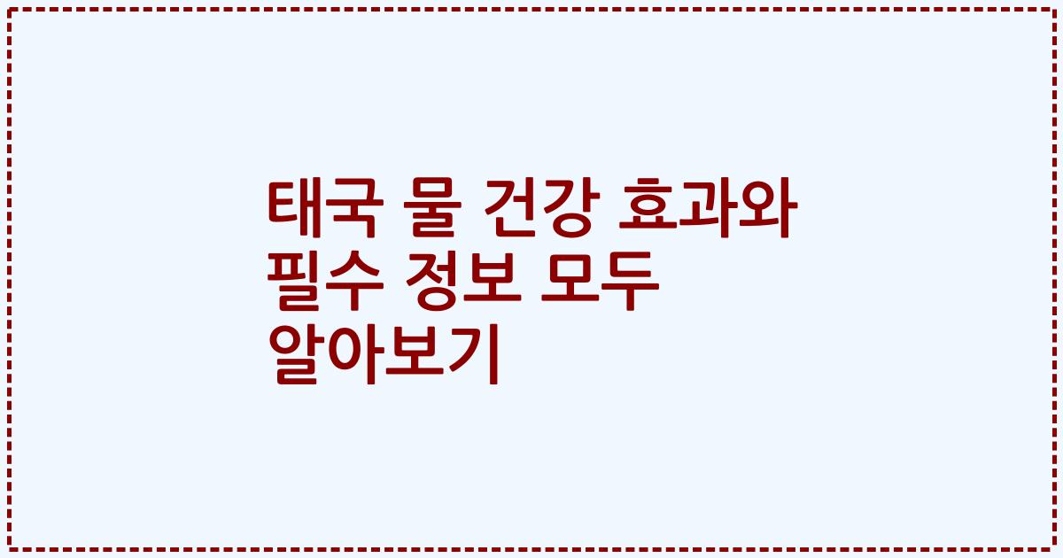 태국 물 건강 효과와 필수 정보 모두 알아보기