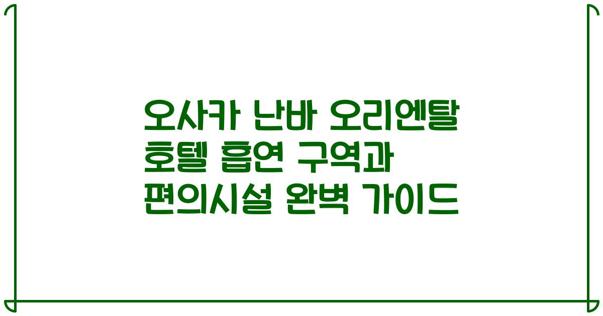 오사카 난바 오리엔탈 호텔 흡연 구역과 편의시설 완벽 가이드