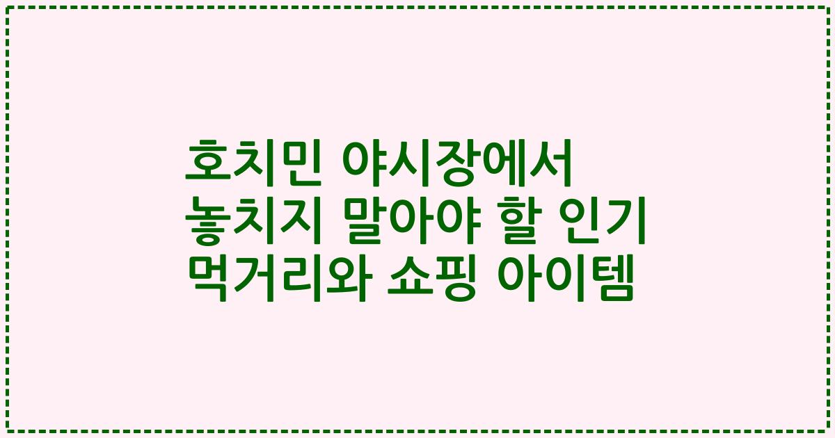 호치민 야시장에서 놓치지 말아야 할 인기 먹거리와 쇼핑 아이템
