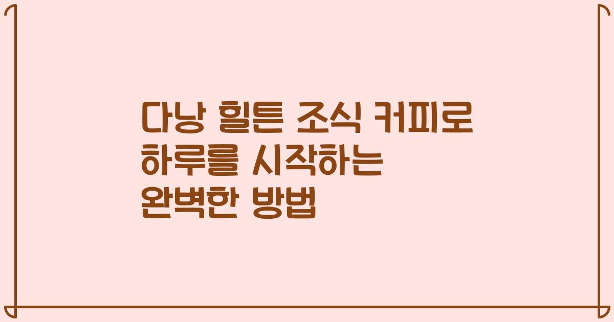 다낭 힐튼 조식 커피로 하루를 시작하는 완벽한 방법