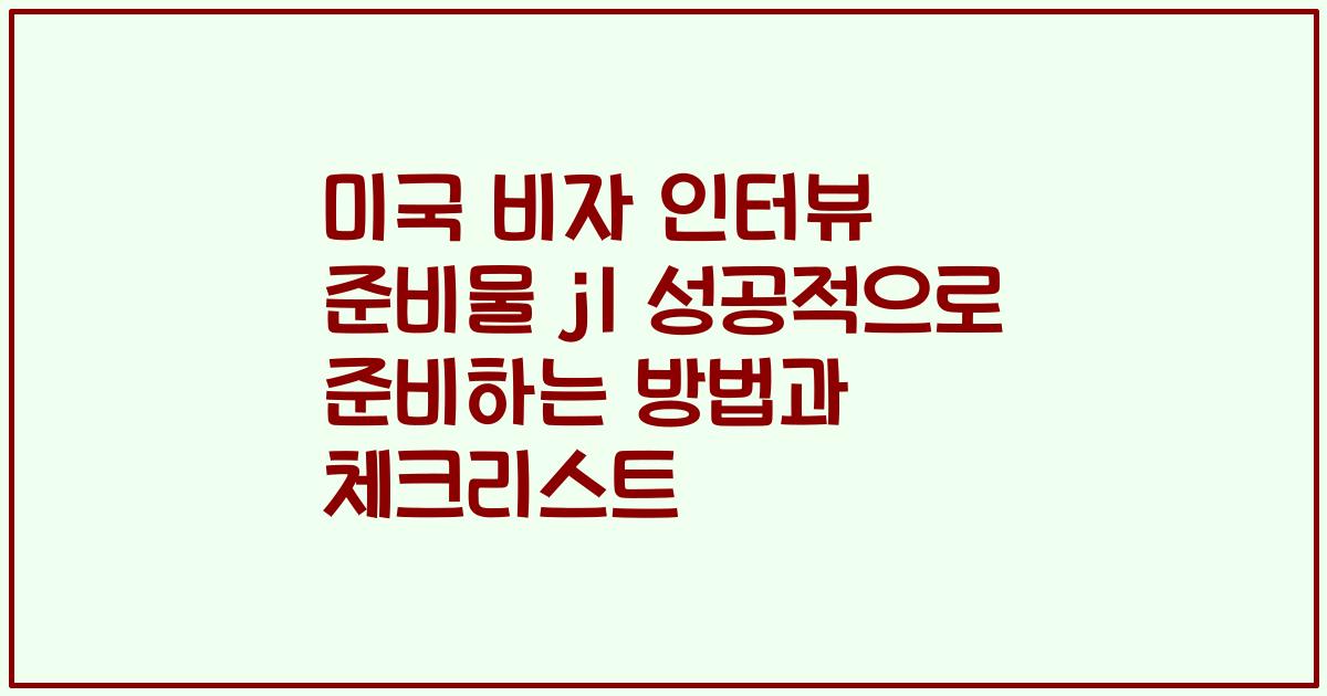 미국 비자 인터뷰 준비물 j1 성공적으로 준비하는 방법과 체크리스트