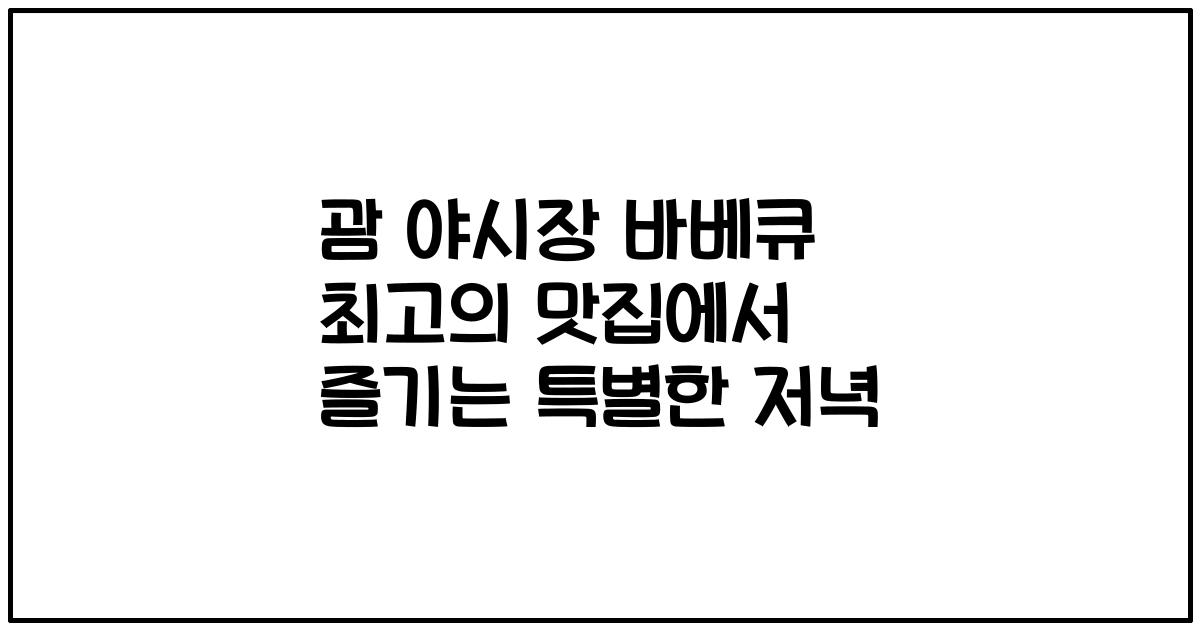 괌 야시장 바베큐 최고의 맛집에서 즐기는 특별한 저녁