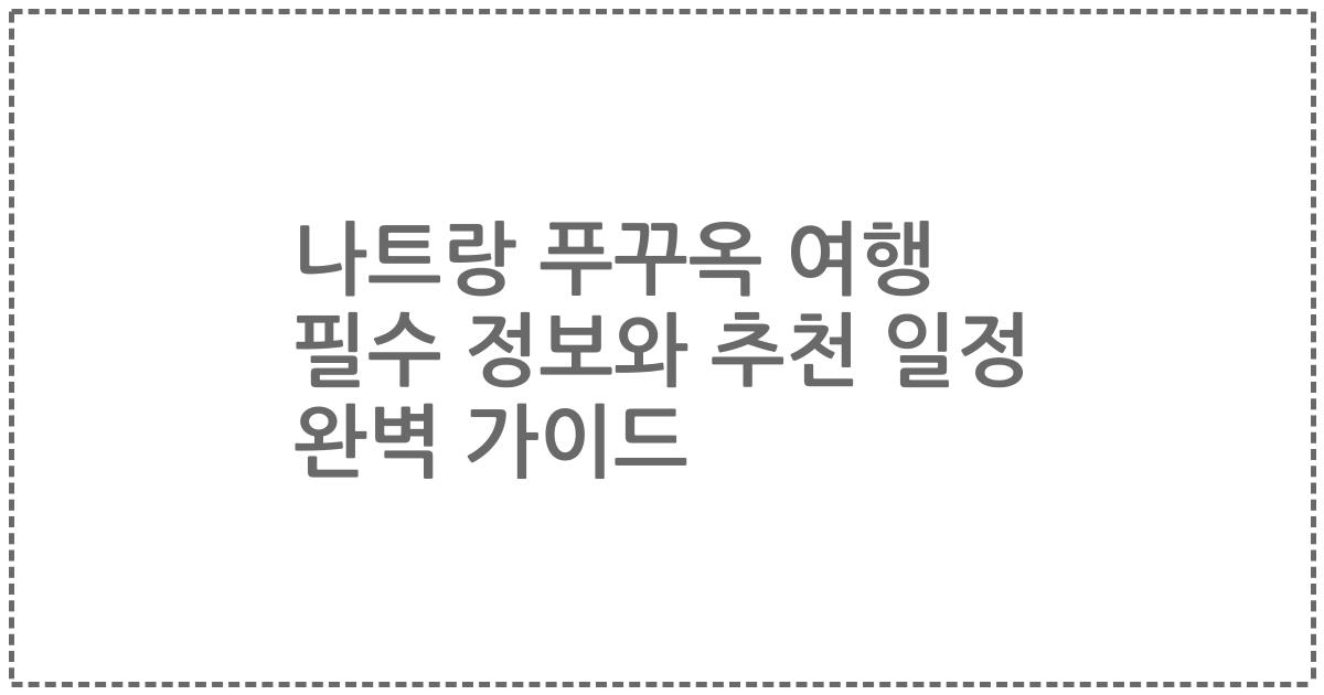 나트랑 푸꾸옥 여행 필수 정보와 추천 일정 완벽 가이드