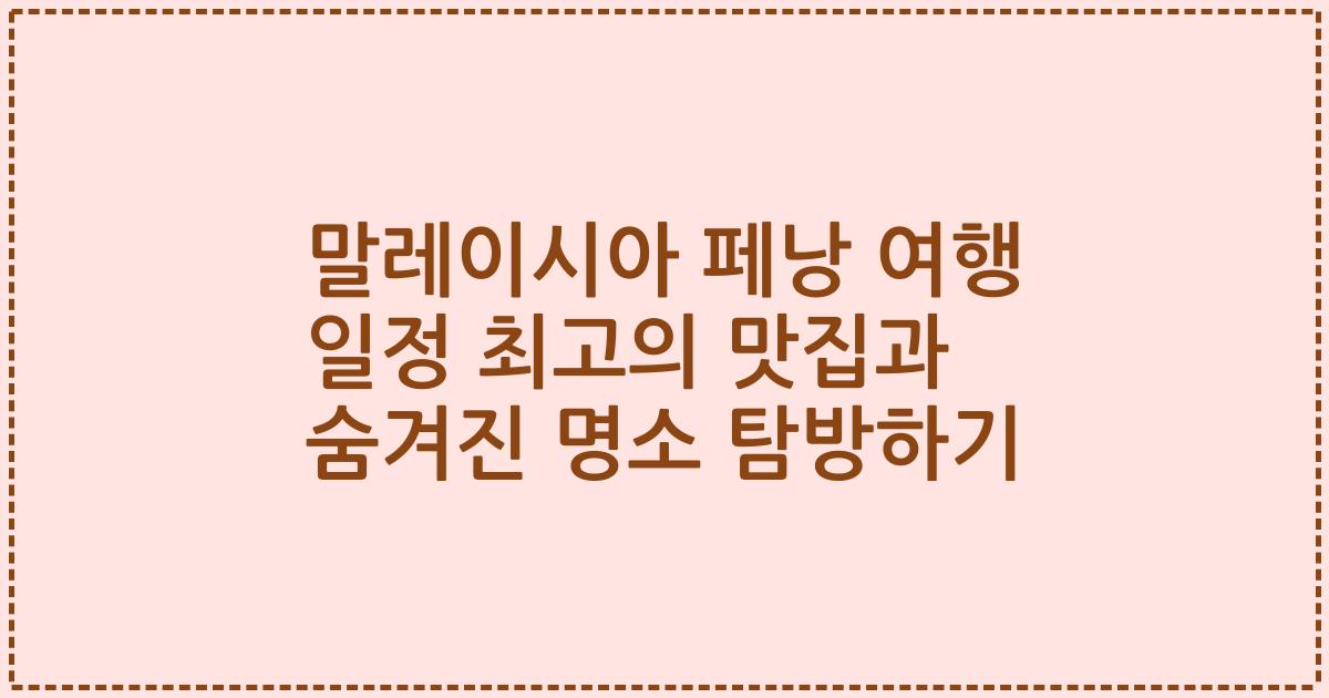 말레이시아 페낭 여행 일정 최고의 맛집과 숨겨진 명소 탐방하기