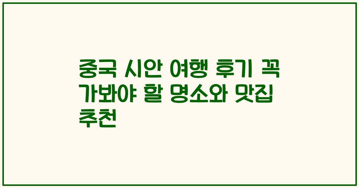 중국 시안 여행 후기 꼭 가봐야 할 명소와 맛집 추천