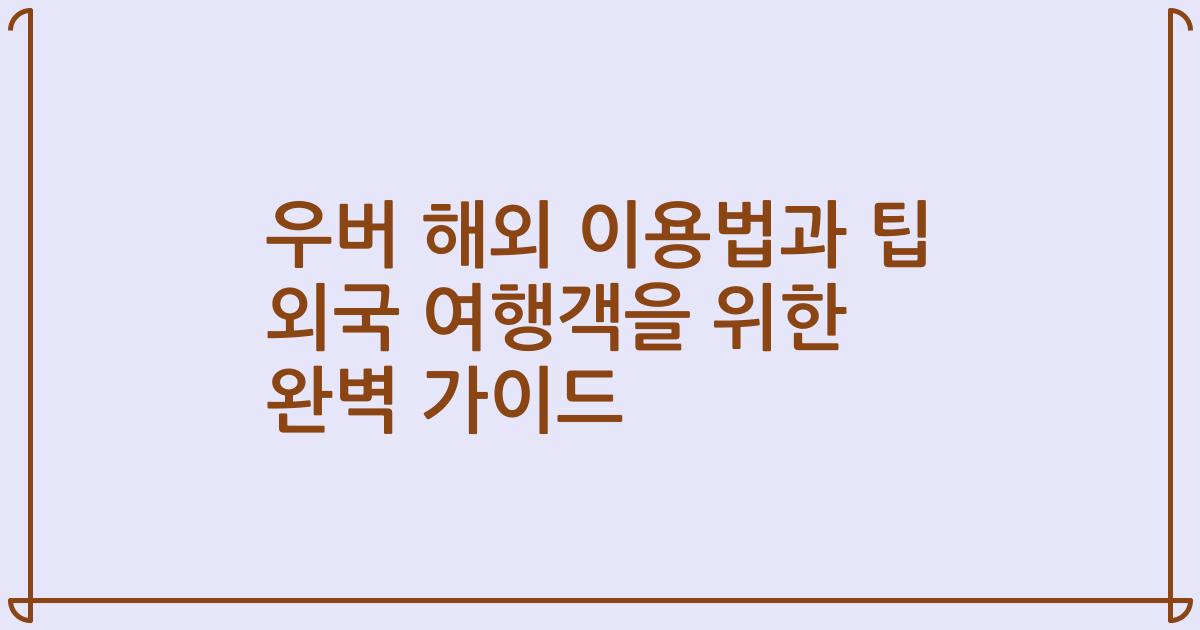 우버 해외 이용법과 팁 외국 여행객을 위한 완벽 가이드