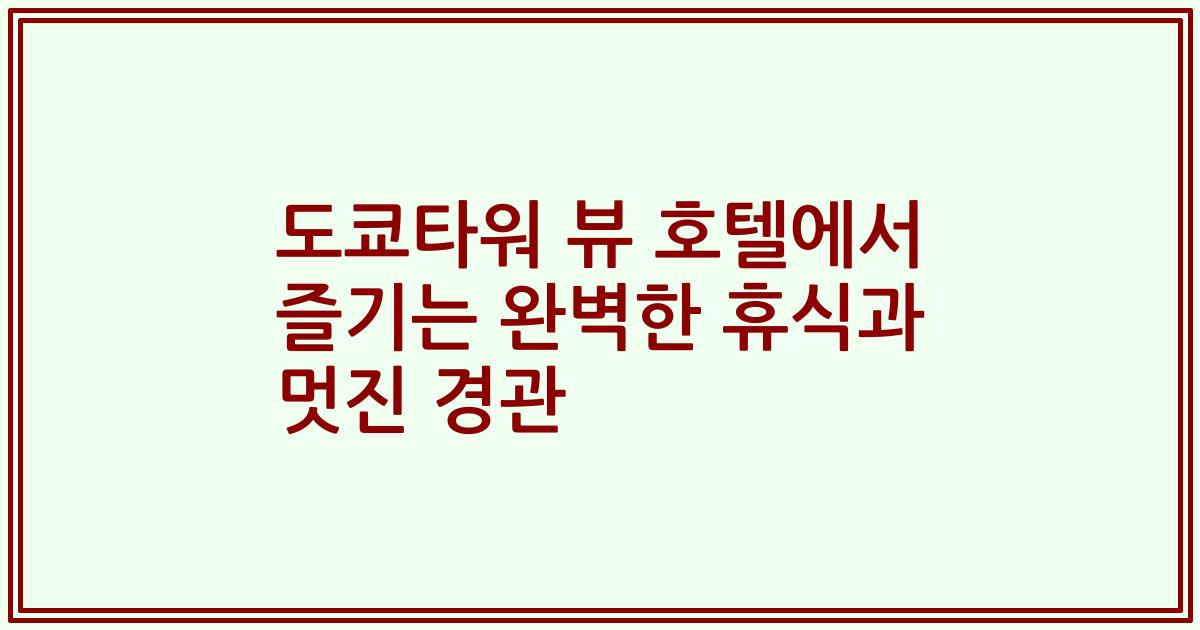 도쿄타워 뷰 호텔에서 즐기는 완벽한 휴식과 멋진 경관