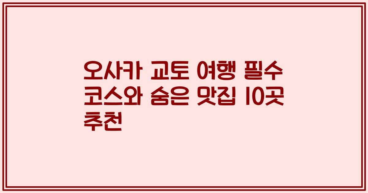오사카 교토 여행 필수 코스와 숨은 맛집 10곳 추천