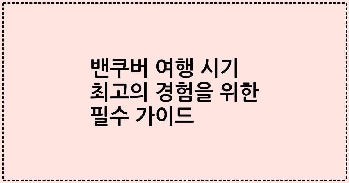 밴쿠버 여행 시기 최고의 경험을 위한 필수 가이드