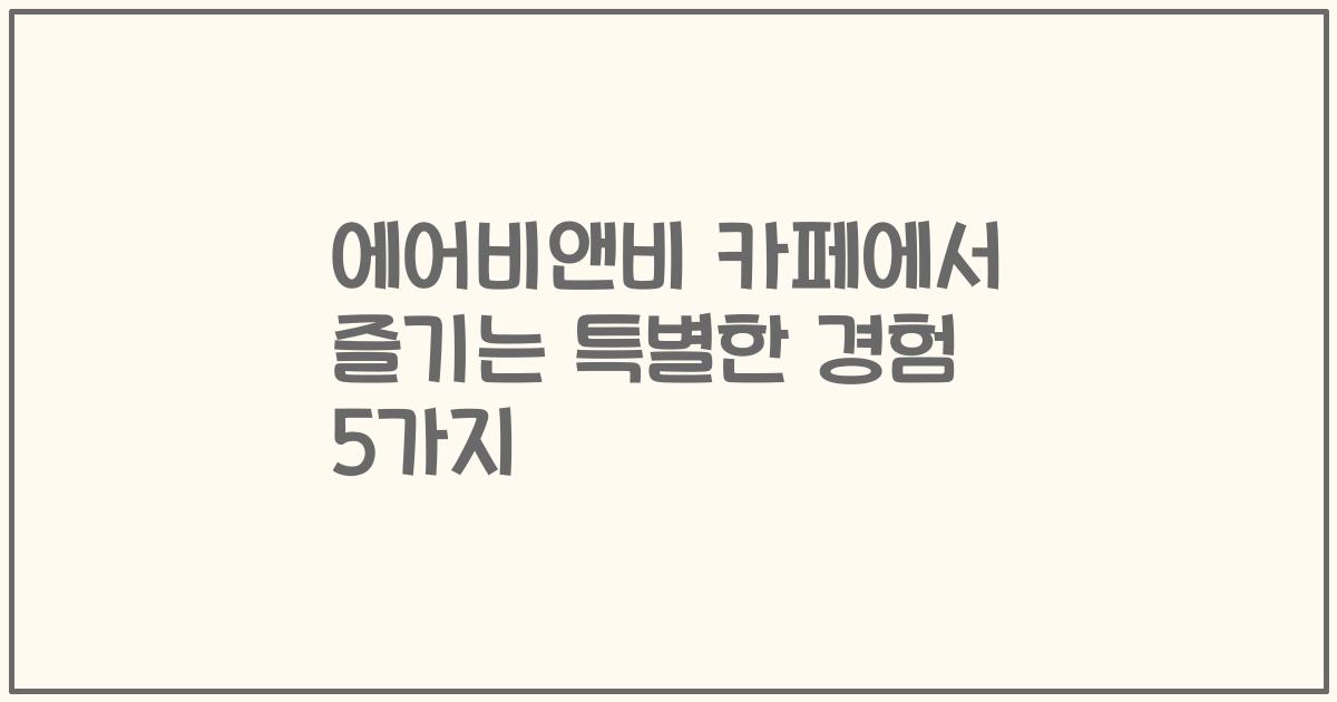 에어비앤비 카페에서 즐기는 특별한 경험 5가지