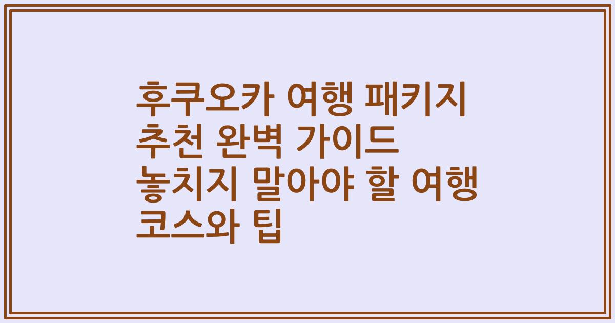 후쿠오카 여행 패키지 추천 완벽 가이드 놓치지 말아야 할 여행 코스와 팁