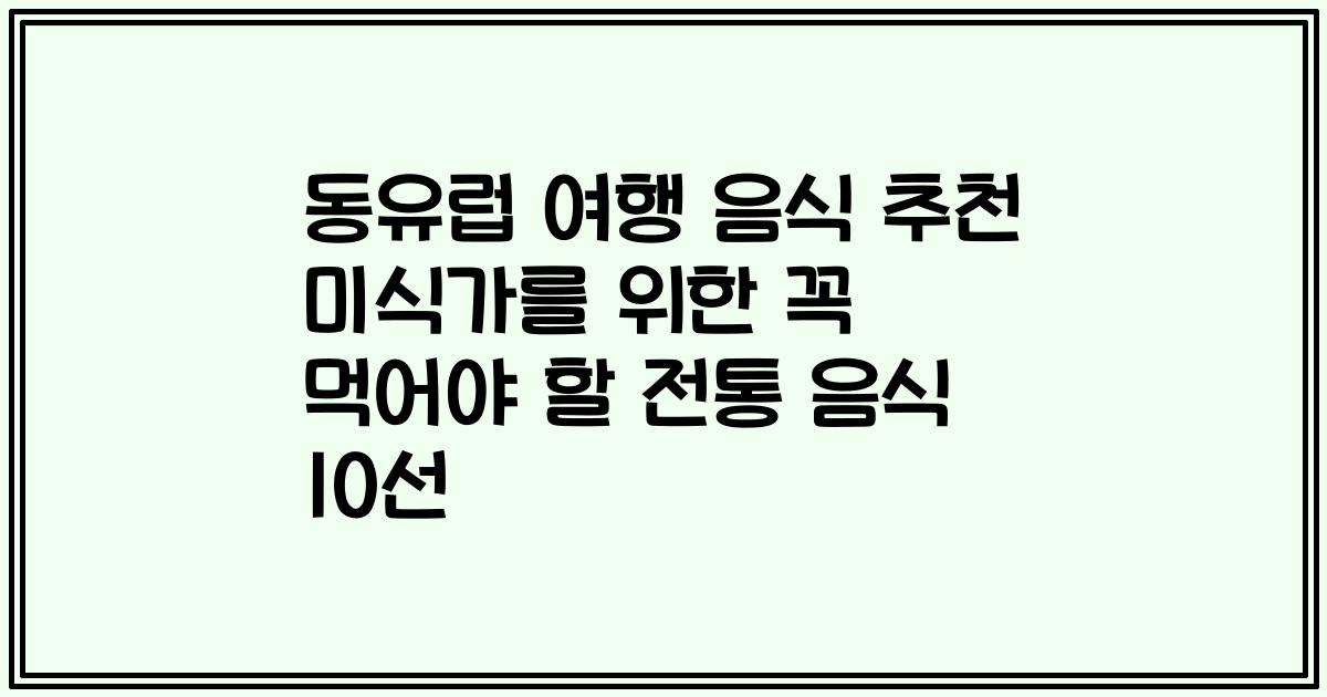 동유럽 여행 음식 추천 미식가를 위한 꼭 먹어야 할 전통 음식 10선
