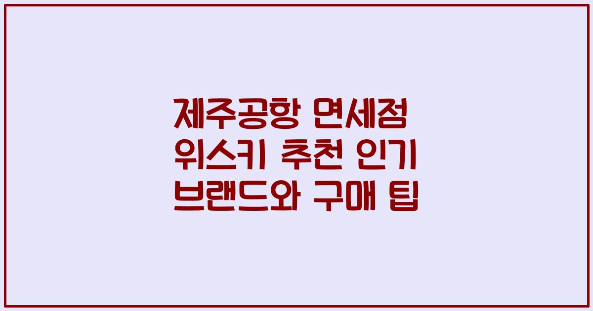 제주공항 면세점 위스키 추천 인기 브랜드와 구매 팁
