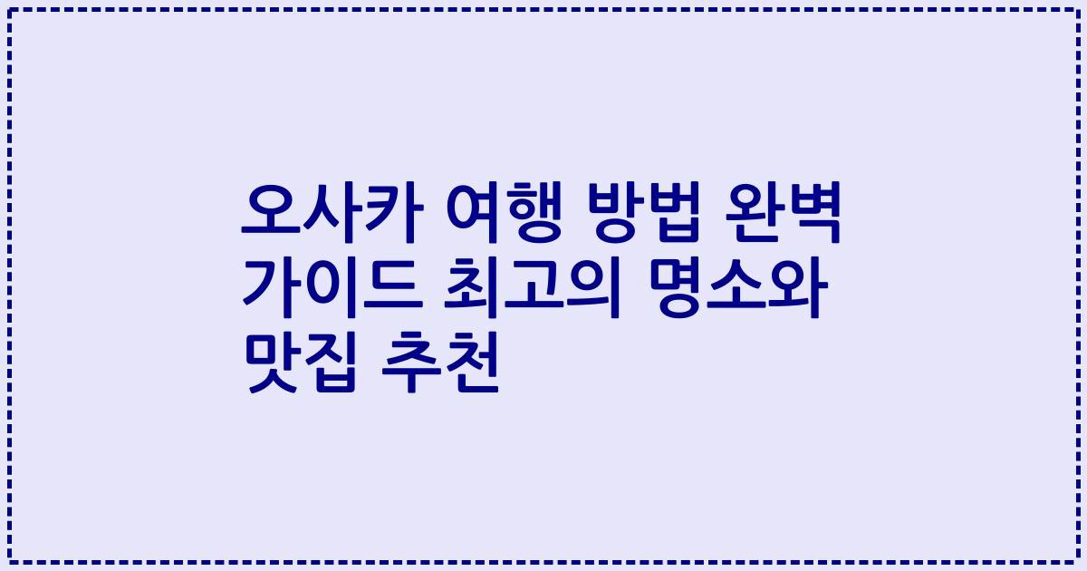 오사카 여행 방법 완벽 가이드 최고의 명소와 맛집 추천
