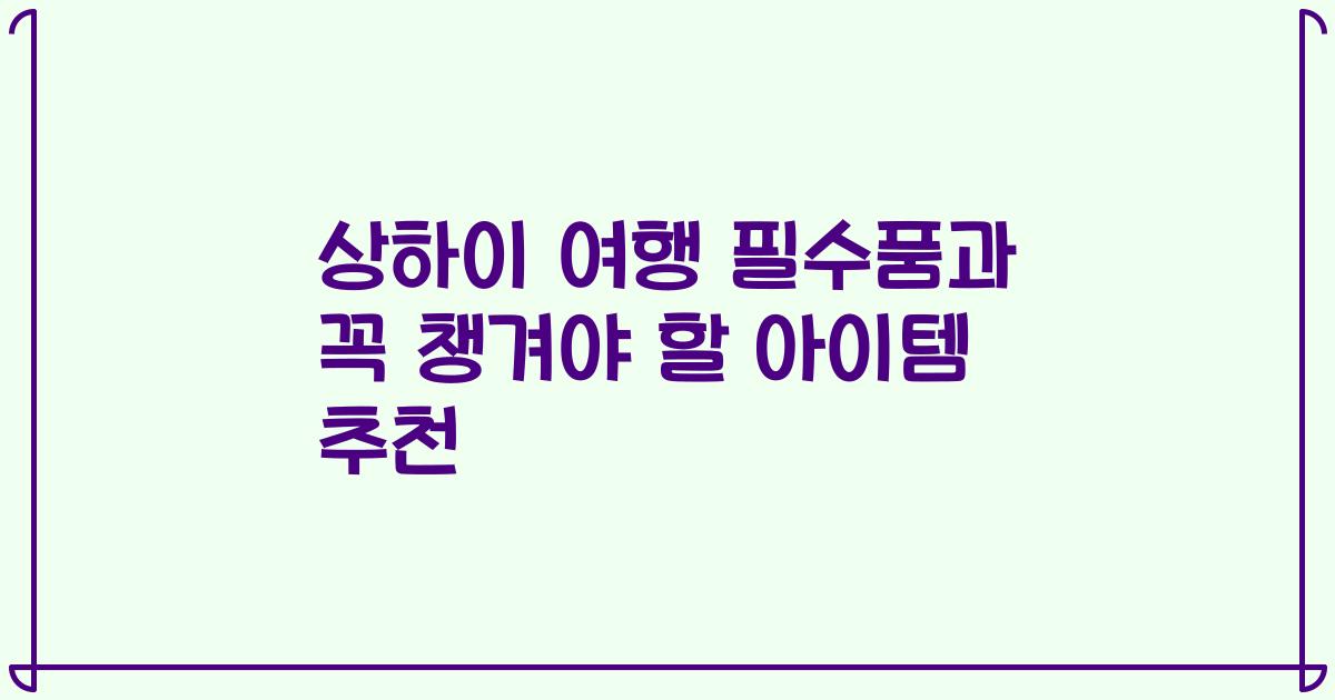 상하이 여행 필수품과 꼭 챙겨야 할 아이템 추천
