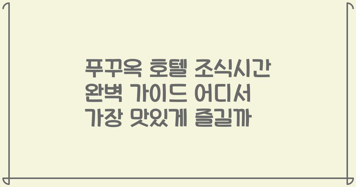 푸꾸옥 호텔 조식시간 완벽 가이드 어디서 가장 맛있게 즐길까