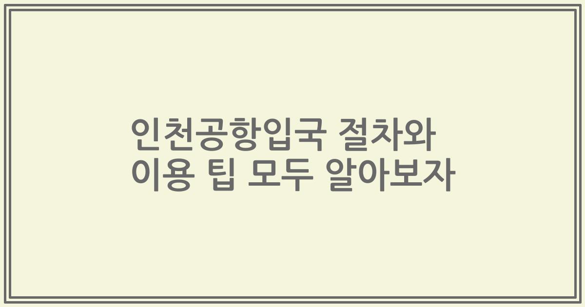인천공항입국 절차와 이용 팁 모두 알아보자