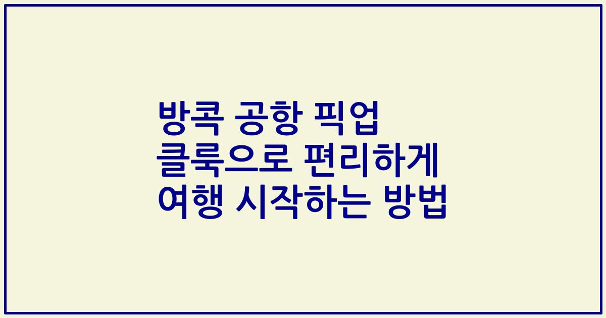방콕 공항 픽업 클룩으로 편리하게 여행 시작하는 방법