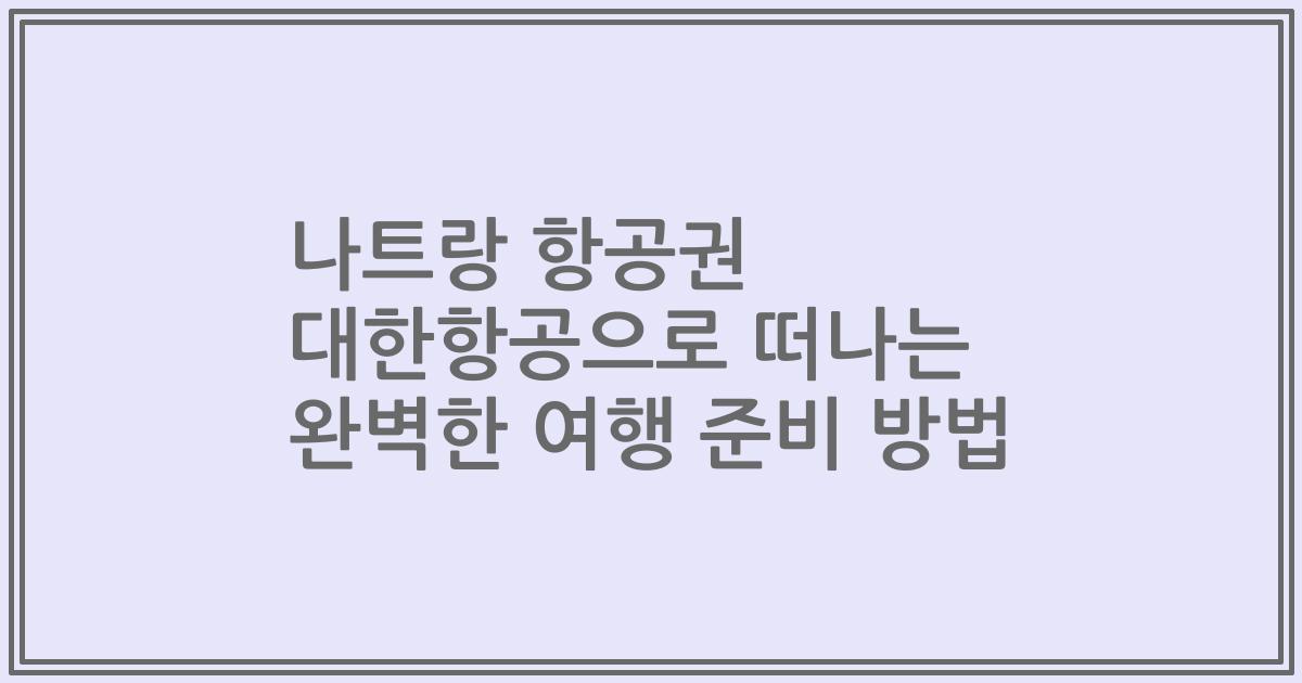 나트랑 항공권 대한항공으로 떠나는 완벽한 여행 준비 방법