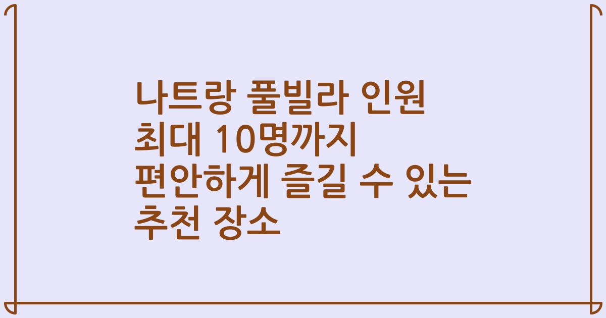 나트랑 풀빌라 인원 최대 10명까지 편안하게 즐길 수 있는 추천 장소