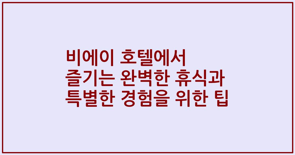 비에이 호텔에서 즐기는 완벽한 휴식과 특별한 경험을 위한 팁