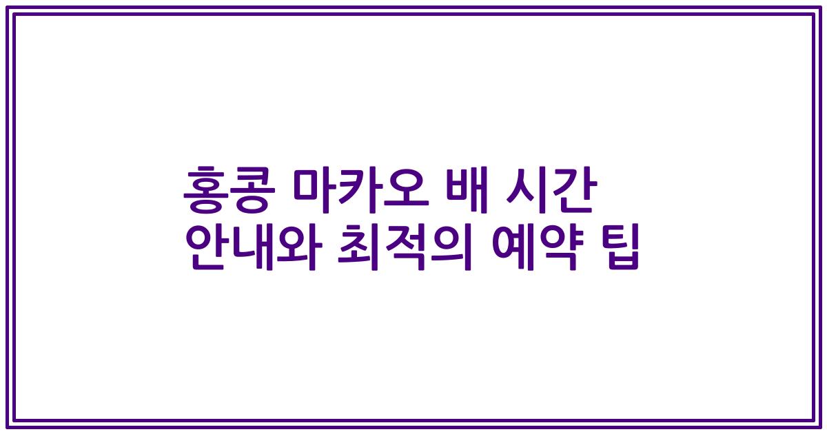 홍콩 마카오 배 시간 안내와 최적의 예약 팁