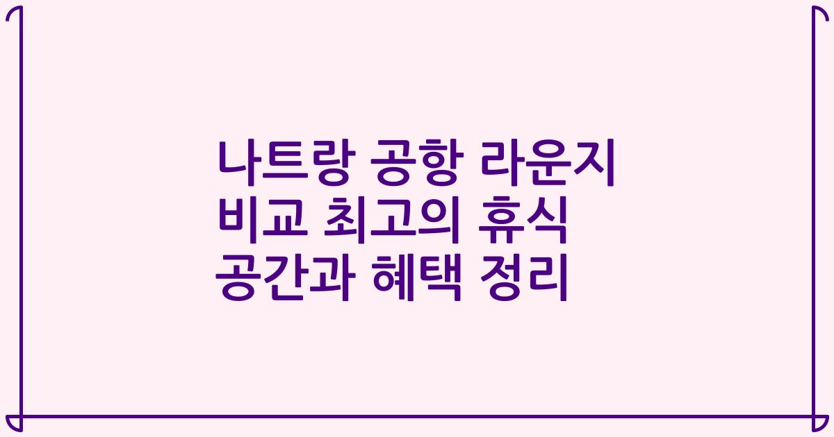 나트랑 공항 라운지 비교 최고의 휴식 공간과 혜택 정리