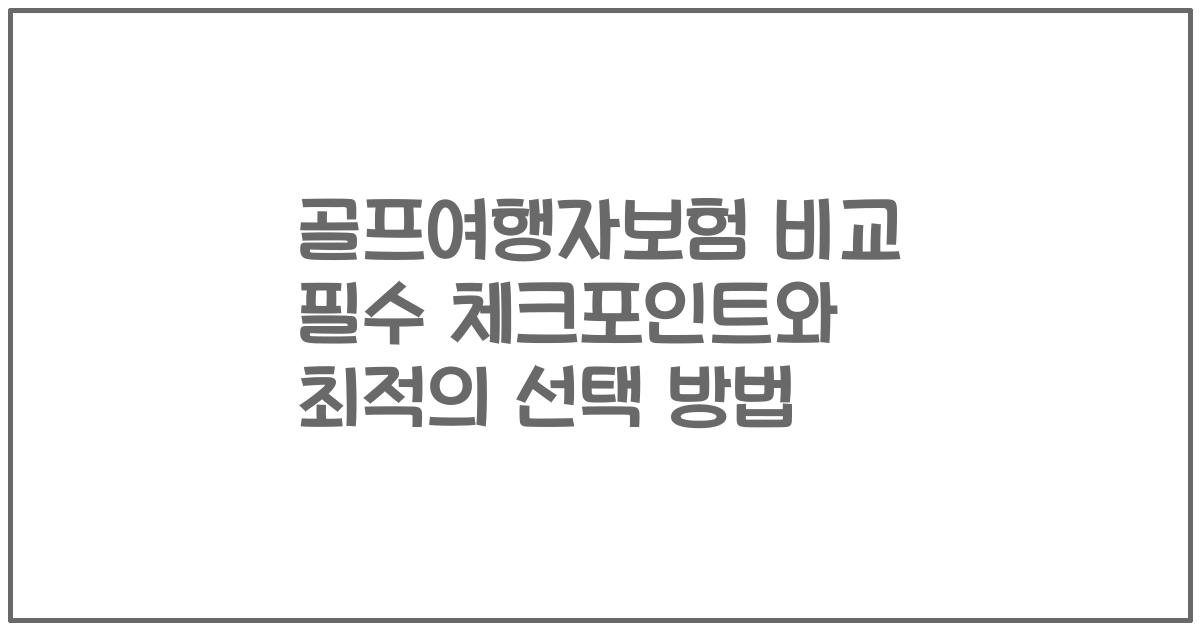 골프여행자보험 비교 필수 체크포인트와 최적의 선택 방법