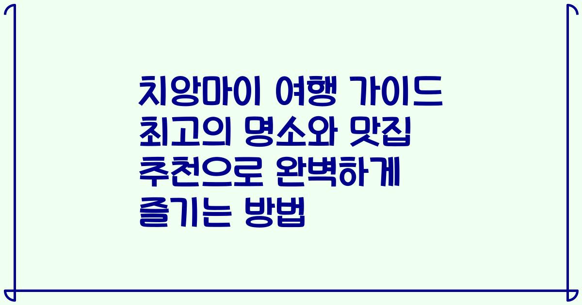 치앙마이 여행 가이드 최고의 명소와 맛집 추천으로 완벽하게 즐기는 방법