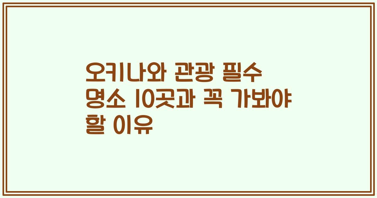 오키나와 관광 필수 명소 10곳과 꼭 가봐야 할 이유