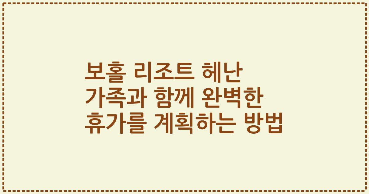 보홀 리조트 헤난 가족과 함께 완벽한 휴가를 계획하는 방법