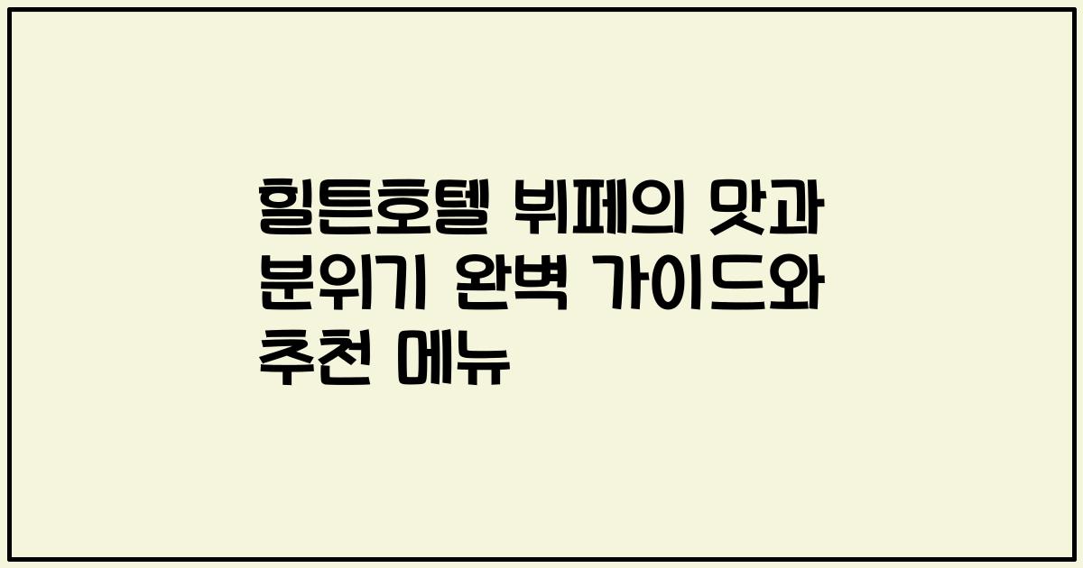 힐튼호텔 뷔페의 맛과 분위기 완벽 가이드와 추천 메뉴
