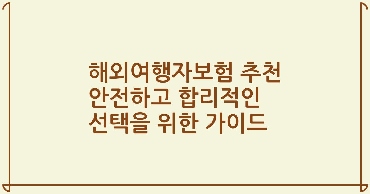 해외여행자보험 추천 안전하고 합리적인 선택을 위한 가이드