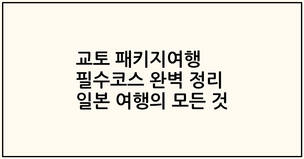 교토 패키지여행 필수코스 완벽 정리 일본 여행의 모든 것