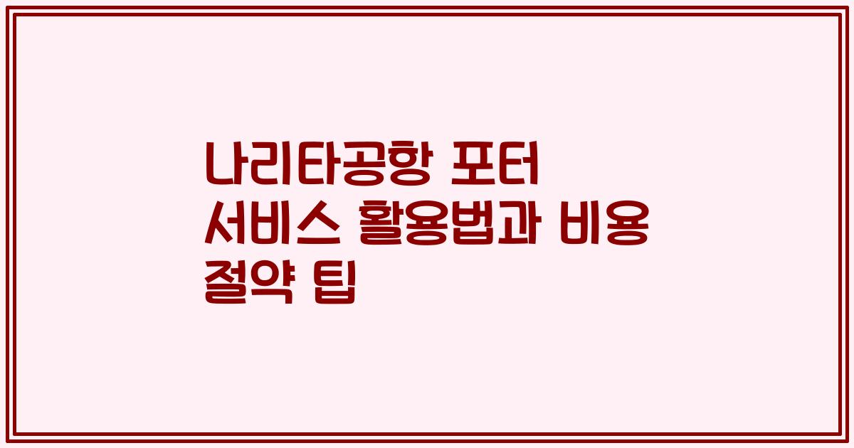 나리타공항 포터 서비스 활용법과 비용 절약 팁