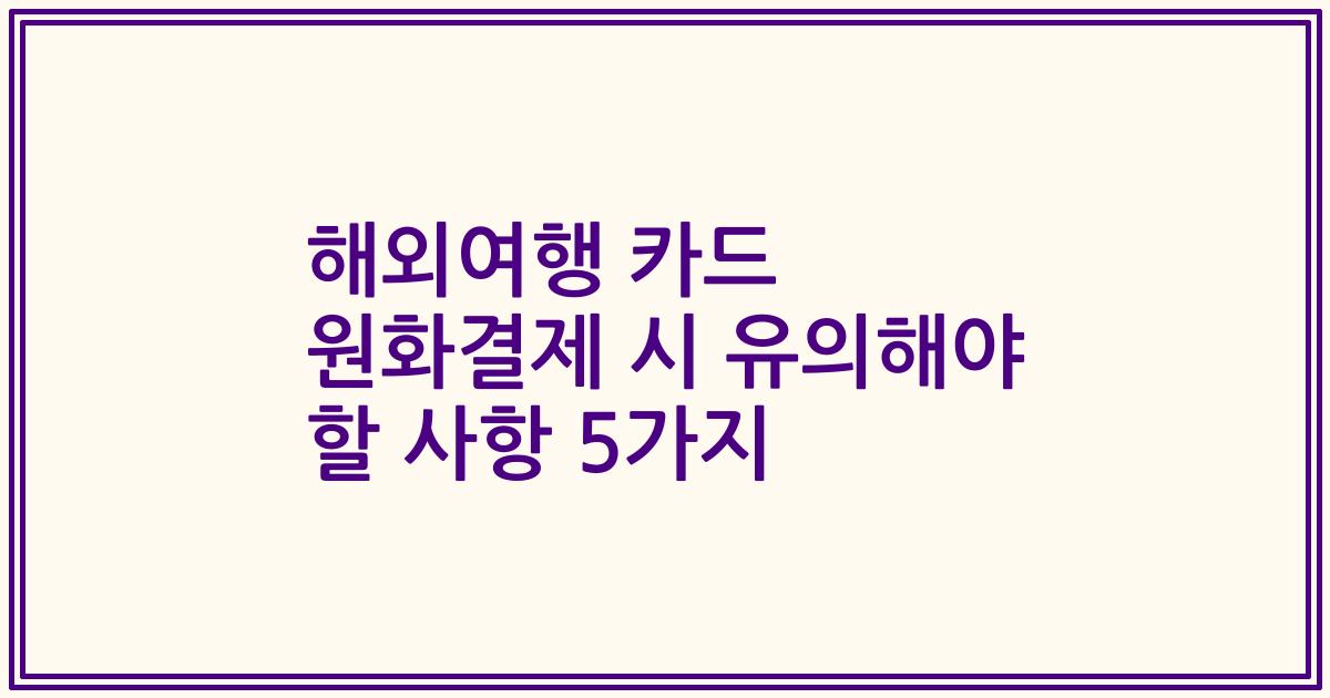 해외여행 카드 원화결제 시 유의해야 할 사항 5가지