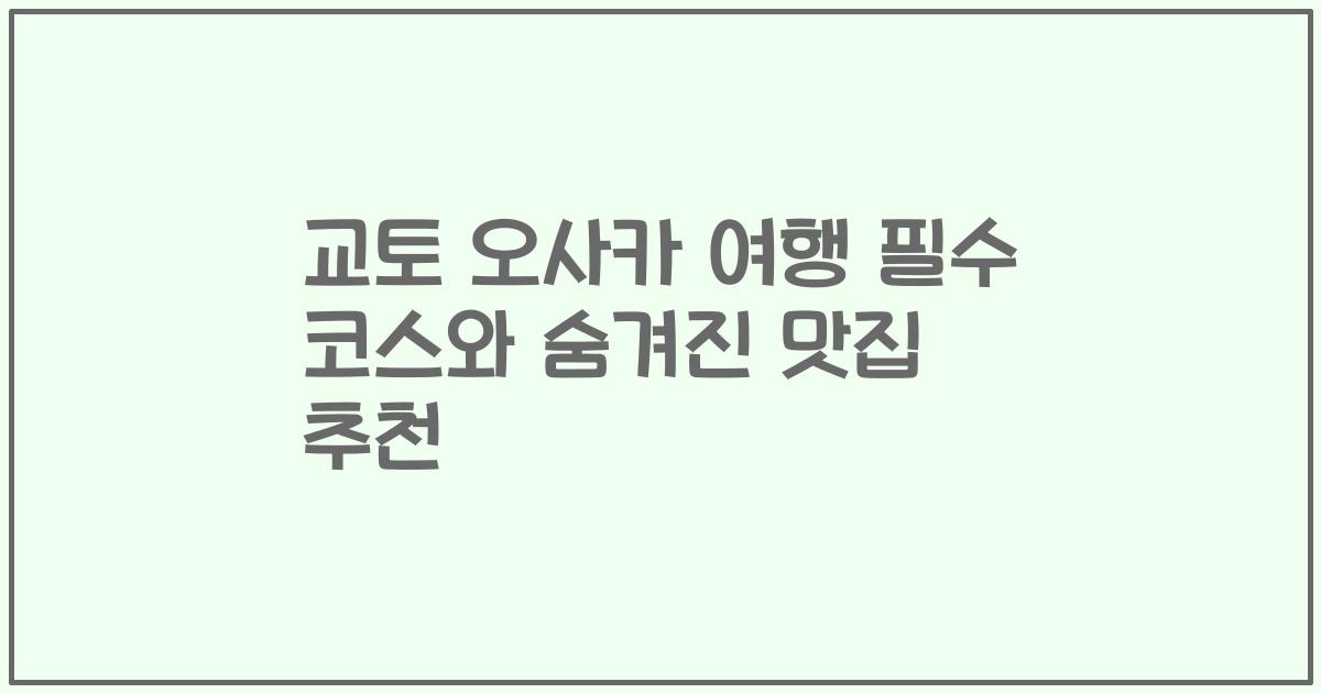 교토 오사카 여행 필수 코스와 숨겨진 맛집 추천