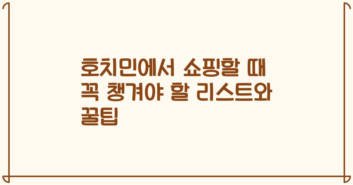 호치민에서 쇼핑할 때 꼭 챙겨야 할 리스트와 꿀팁